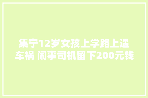 集宁12岁女孩上学路上遇车祸 闹事司机留下200元钱不辞而别