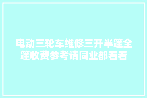 电动三轮车维修三开半篷全篷收费参考请同业都看看