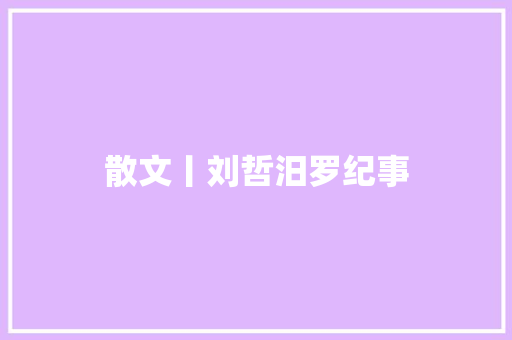 散文丨刘哲汨罗纪事