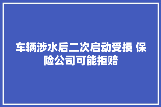 车辆涉水后二次启动受损 保险公司可能拒赔