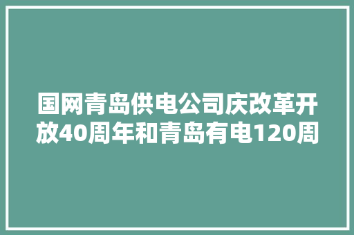 国网青岛供电公司庆改革开放40周年和青岛有电120周年