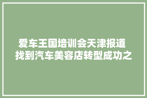 爱车王国培训会天津报道 找到汽车美容店转型成功之路