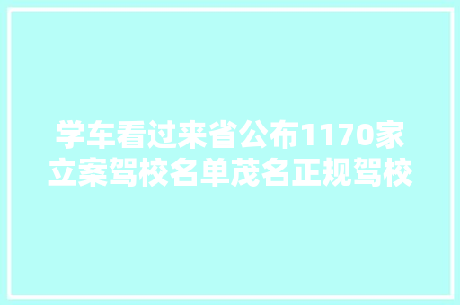 学车看过来省公布1170家立案驾校名单茂名正规驾校看这里