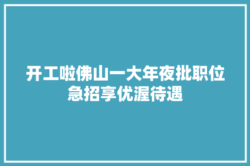 开工啦佛山一大年夜批职位急招享优渥待遇