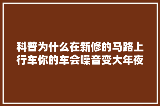 科普为什么在新修的马路上行车你的车会噪音变大年夜