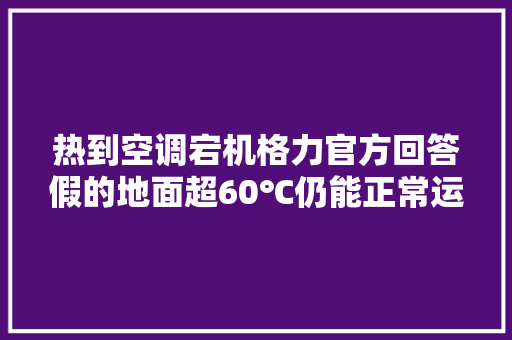 热到空调宕机格力官方回答假的地面超60℃仍能正常运作