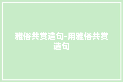 雅俗共赏造句-用雅俗共赏造句