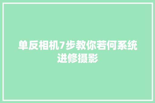 单反相机7步教你若何系统进修摄影