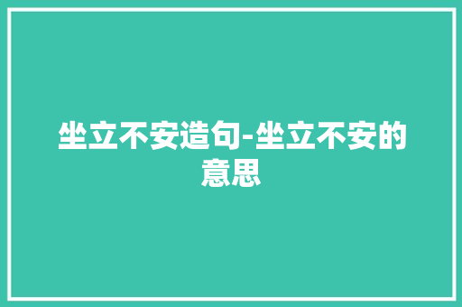 坐立不安造句-坐立不安的意思