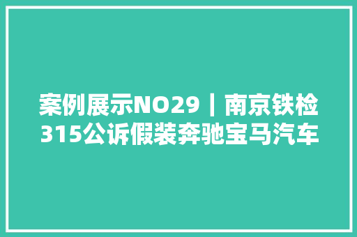 案例展示NO29｜南京铁检315公诉假装奔驰宝马汽车玻璃李鬼