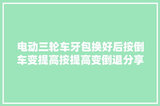 电动三轮车牙包换好后按倒车变提高按提高变倒退分享给大年夜家