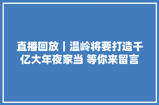 直播回放｜温岭将要打造千亿大年夜家当 等你来留言
