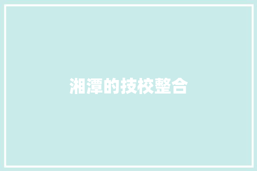 湘潭的技校整合