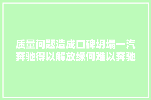 质量问题造成口碑坍塌一汽奔驰得以解放缘何难以奔驰