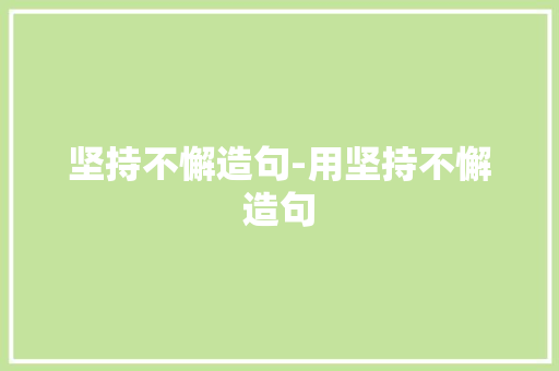 坚持不懈造句-用坚持不懈造句