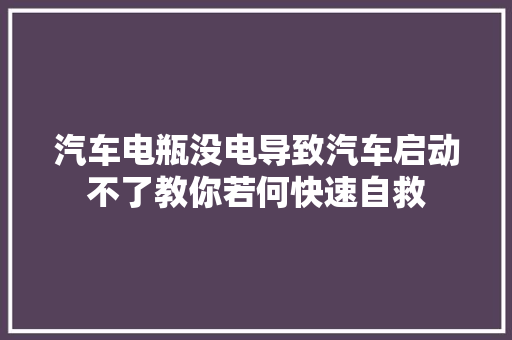 汽车电瓶没电导致汽车启动不了教你若何快速自救