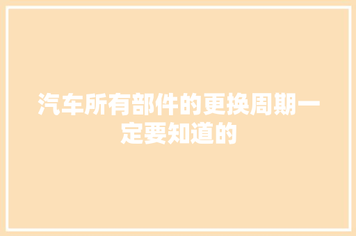 汽车所有部件的更换周期一定要知道的