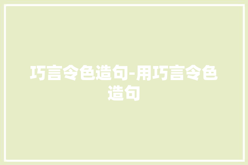 巧言令色造句-用巧言令色造句