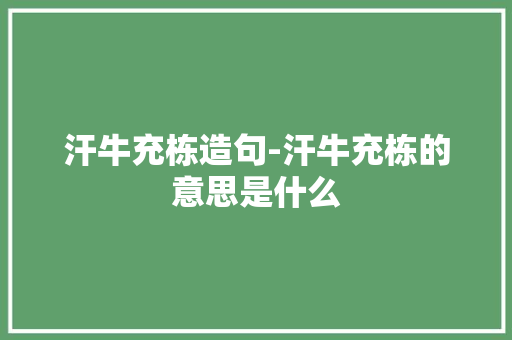 汗牛充栋造句-汗牛充栋的意思是什么