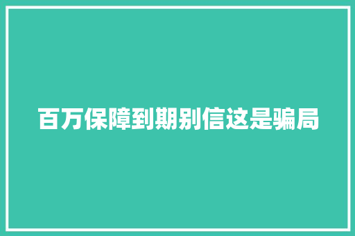 百万保障到期别信这是骗局