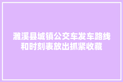 濉溪县城镇公交车发车路线和时刻表放出抓紧收藏