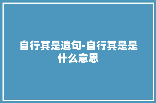 自行其是造句-自行其是是什么意思