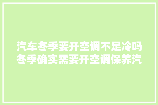汽车冬季要开空调不足冷吗冬季确实需要开空调保养汽车空调