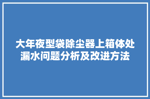 大年夜型袋除尘器上箱体处漏水问题分析及改进方法