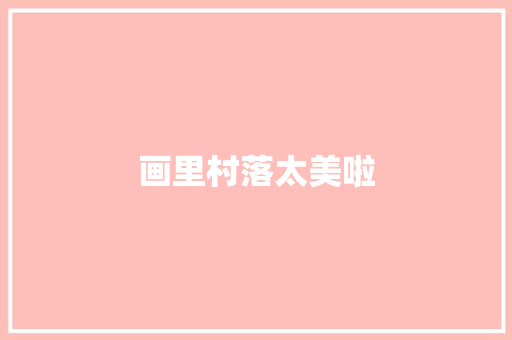 画里村落太美啦