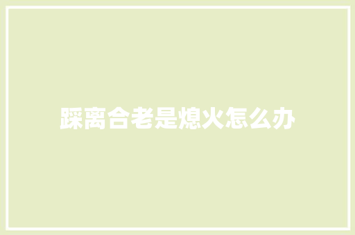 踩离合老是熄火怎么办 汽车知识
