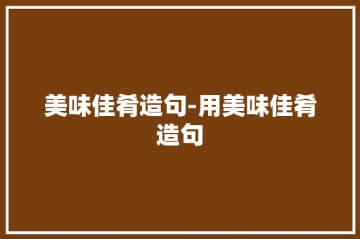 美味佳肴造句-用美味佳肴造句