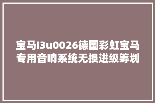 宝马I3u0026德国彩虹宝马专用音响系统无损进级筹划上海音豪