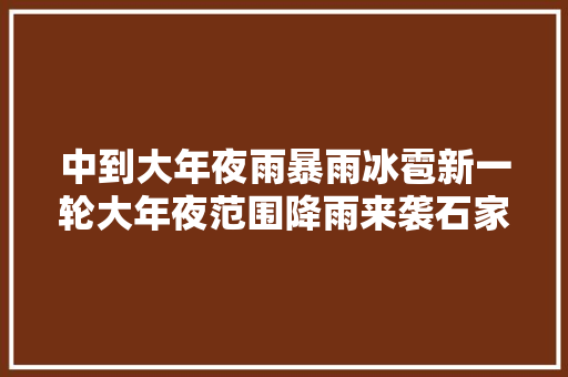 中到大年夜雨暴雨冰雹新一轮大年夜范围降雨来袭石家庄唐山保定