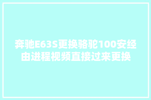 奔驰E63S更换骆驼100安经由进程视频直接过来更换