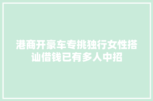 港商开豪车专挑独行女性搭讪借钱已有多人中招
