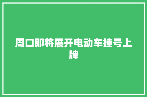周口即将展开电动车挂号上牌