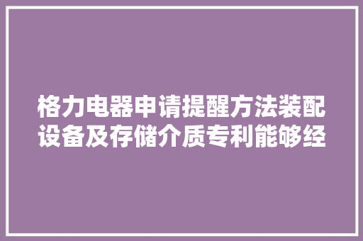 格力电器申请提醒方法装配设备及存储介质专利能够经由进程移动终端之外的设备来进行提醒避免漏失落重要电话或者信息提升用户运用体验