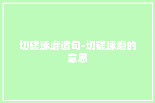 切磋琢磨造句-切磋琢磨的意思