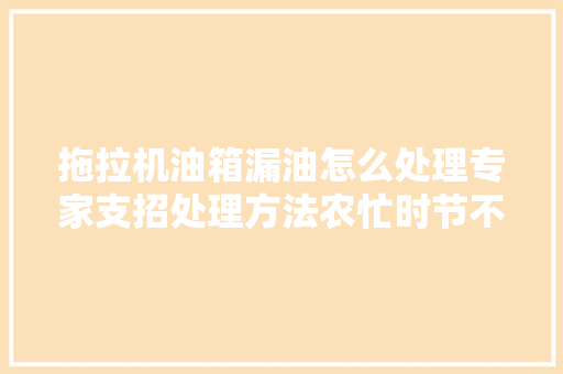 拖拉机油箱漏油怎么处理专家支招处理方法农忙时节不用慌