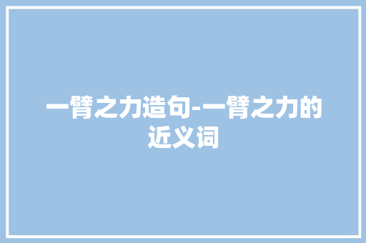 一臂之力造句-一臂之力的近义词