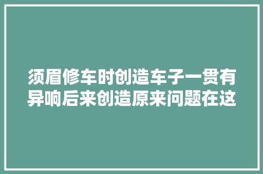 须眉修车时创造车子一贯有异响后来创造原来问题在这 汽车知识