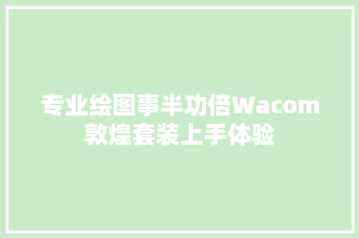 专业绘图事半功倍Wacom敦煌套装上手体验
