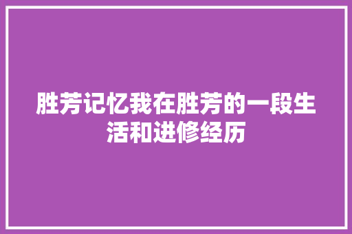 胜芳记忆我在胜芳的一段生活和进修经历