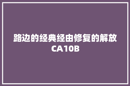 路边的经典经由修复的解放CA10B