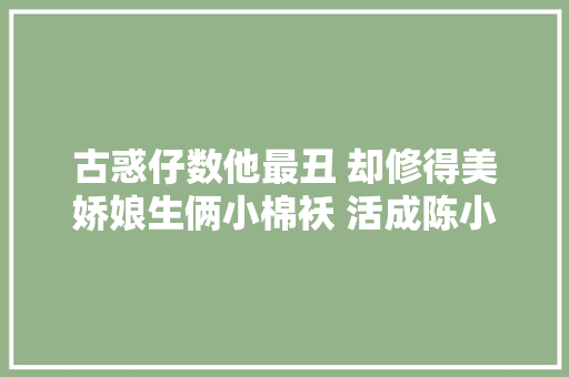 古惑仔数他最丑 却修得美娇娘生俩小棉袄 活成陈小春最倾慕的兄弟