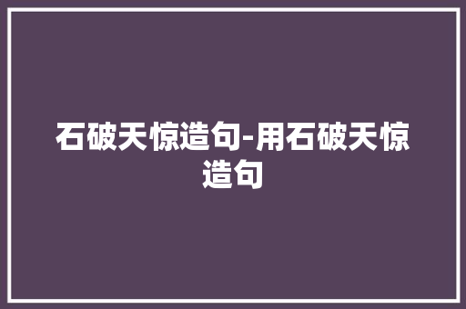 石破天惊造句-用石破天惊造句