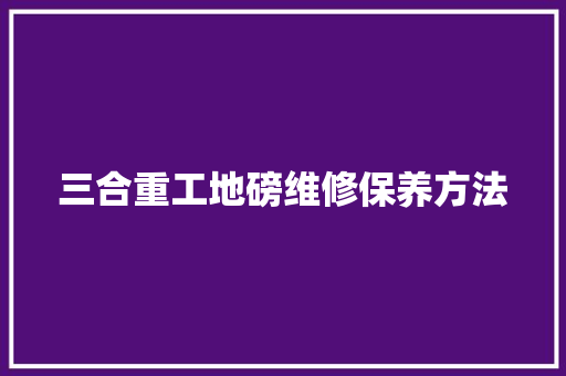 三合重工地磅维修保养方法
