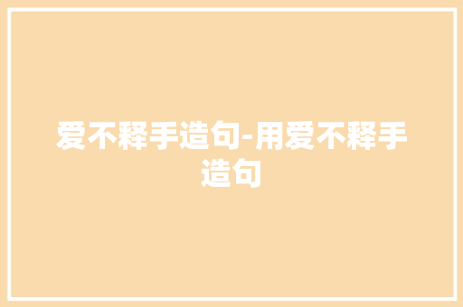 爱不释手造句-用爱不释手造句