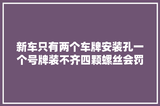 新车只有两个车牌安装孔一个号牌装不齐四颗螺丝会罚款扣分吗