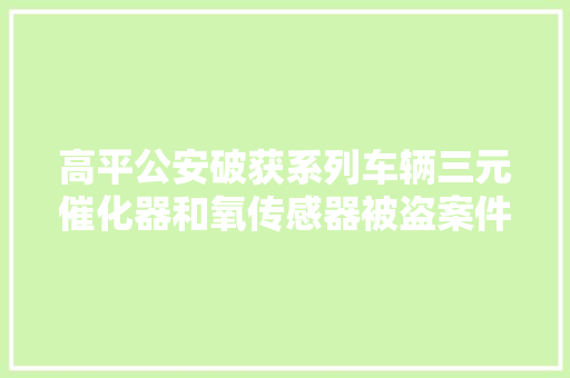 高平公安破获系列车辆三元催化器和氧传感器被盗案件